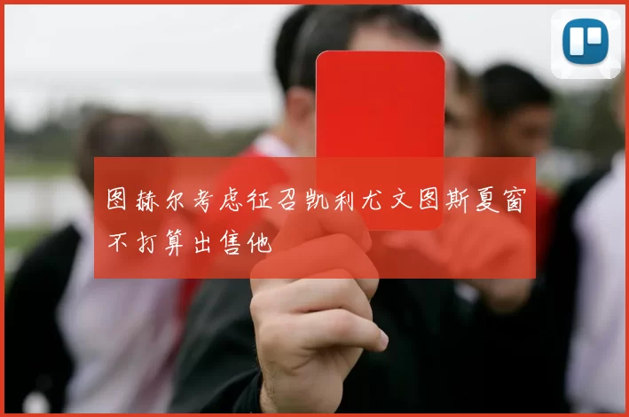 图赫尔考虑征召凯利尤文图斯夏窗不打算出售他
