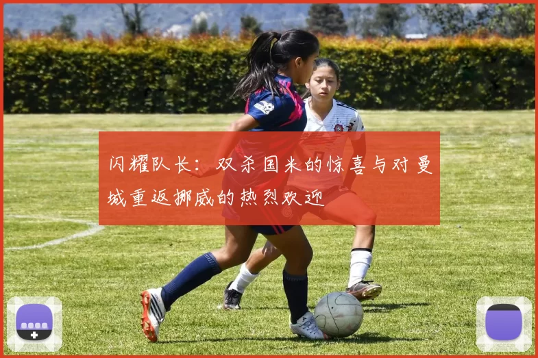 闪耀队长：双杀国米的惊喜与对曼城重返挪威的热烈欢迎