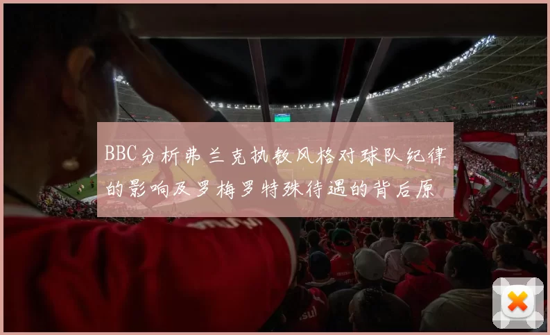 BBC分析弗兰克执教风格对球队纪律的影响及罗梅罗特殊待遇的背后原因
