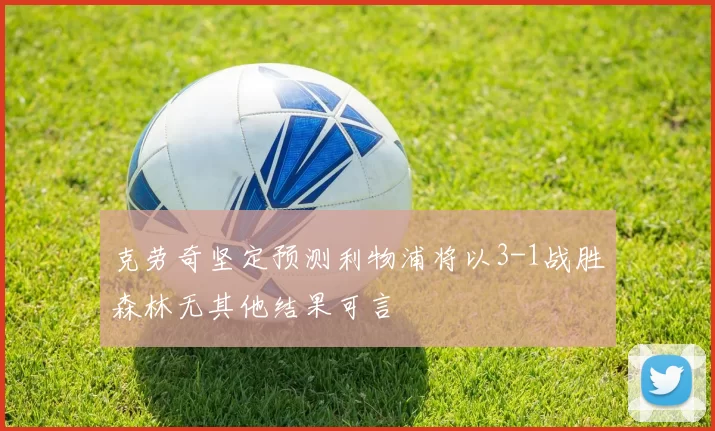 克劳奇坚定预测利物浦将以3-1战胜森林无其他结果可言