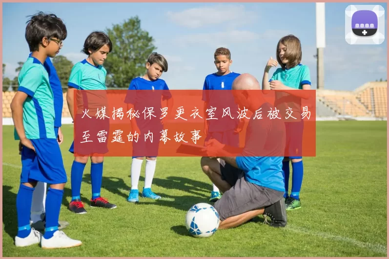火媒揭秘保罗更衣室风波后被交易至雷霆的内幕故事