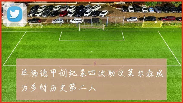 单场德甲创纪录四次助攻莱尔森成为多特历史第二人