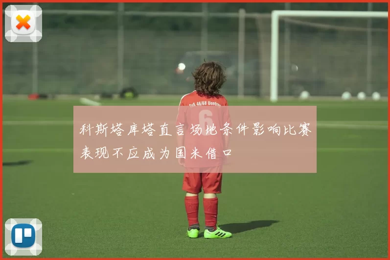 科斯塔库塔直言场地条件影响比赛表现不应成为国米借口