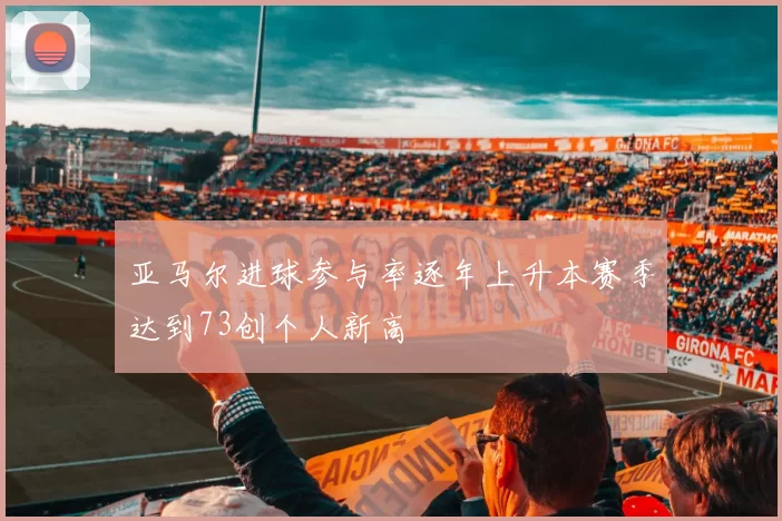 亚马尔进球参与率逐年上升本赛季达到73创个人新高