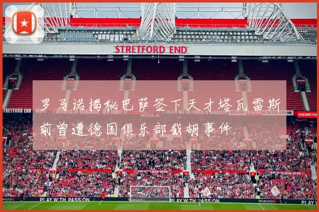 罗马诺揭秘巴萨签下天才塔瓦雷斯前曾遭德国俱乐部截胡事件