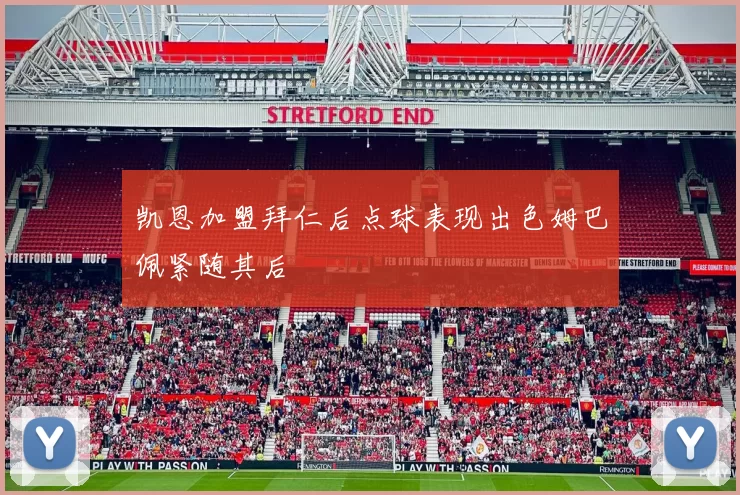 凯恩加盟拜仁后点球表现出色姆巴佩紧随其后
