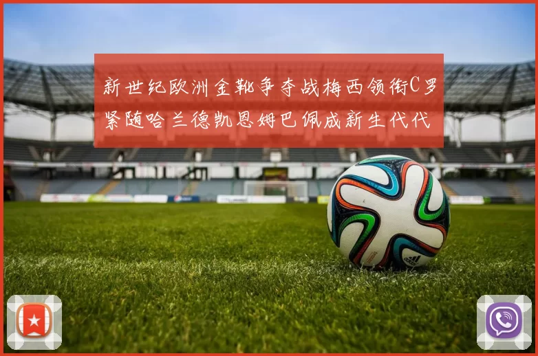 新世纪欧洲金靴争夺战梅西领衔C罗紧随哈兰德凯恩姆巴佩成新生代代表