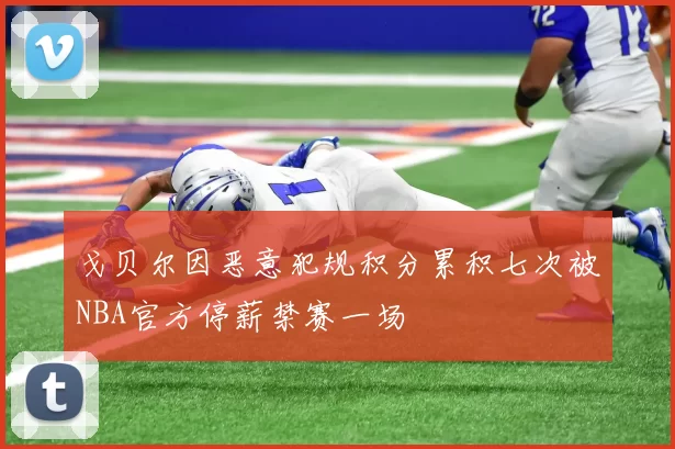 戈贝尔因恶意犯规积分累积七次被NBA官方停薪禁赛一场